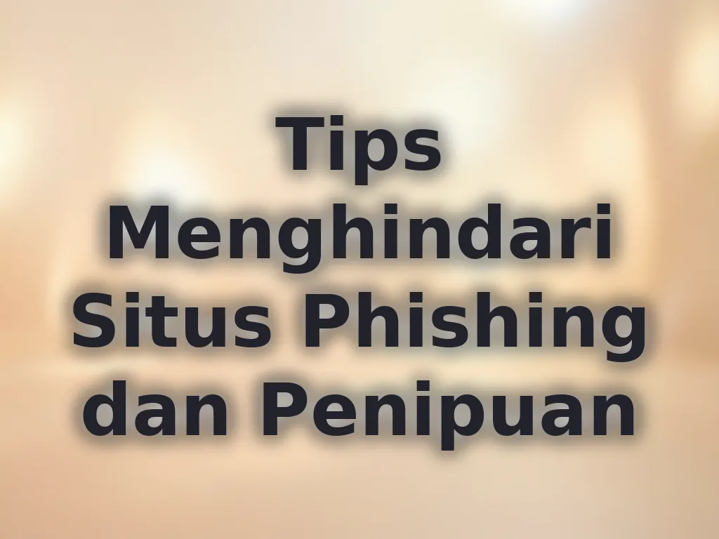 Tips Menghindari Situs Phishing dan Penipuan