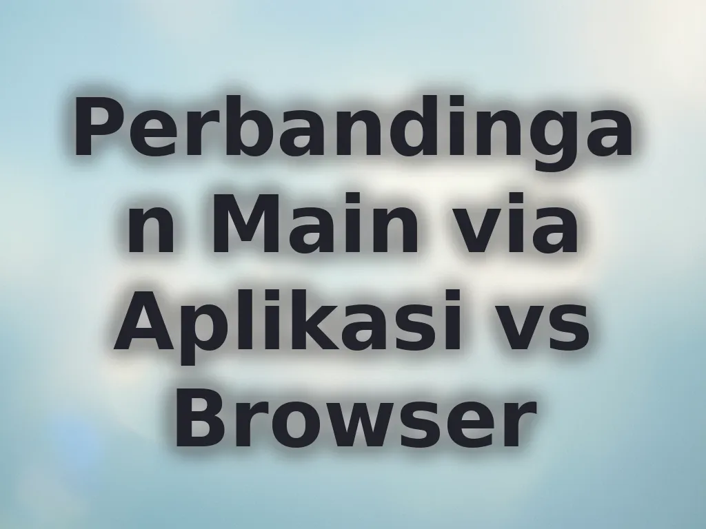 Perbandingan Main via Aplikasi vs Browser